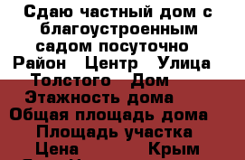 Сдаю частный дом с благоустроенным садом посуточно › Район ­ Центр › Улица ­ Толстого › Дом ­ 9 › Этажность дома ­ 1 › Общая площадь дома ­ 65 › Площадь участка ­ 3 › Цена ­ 1 000 - Крым, Ялта Недвижимость » Дома, коттеджи, дачи аренда   